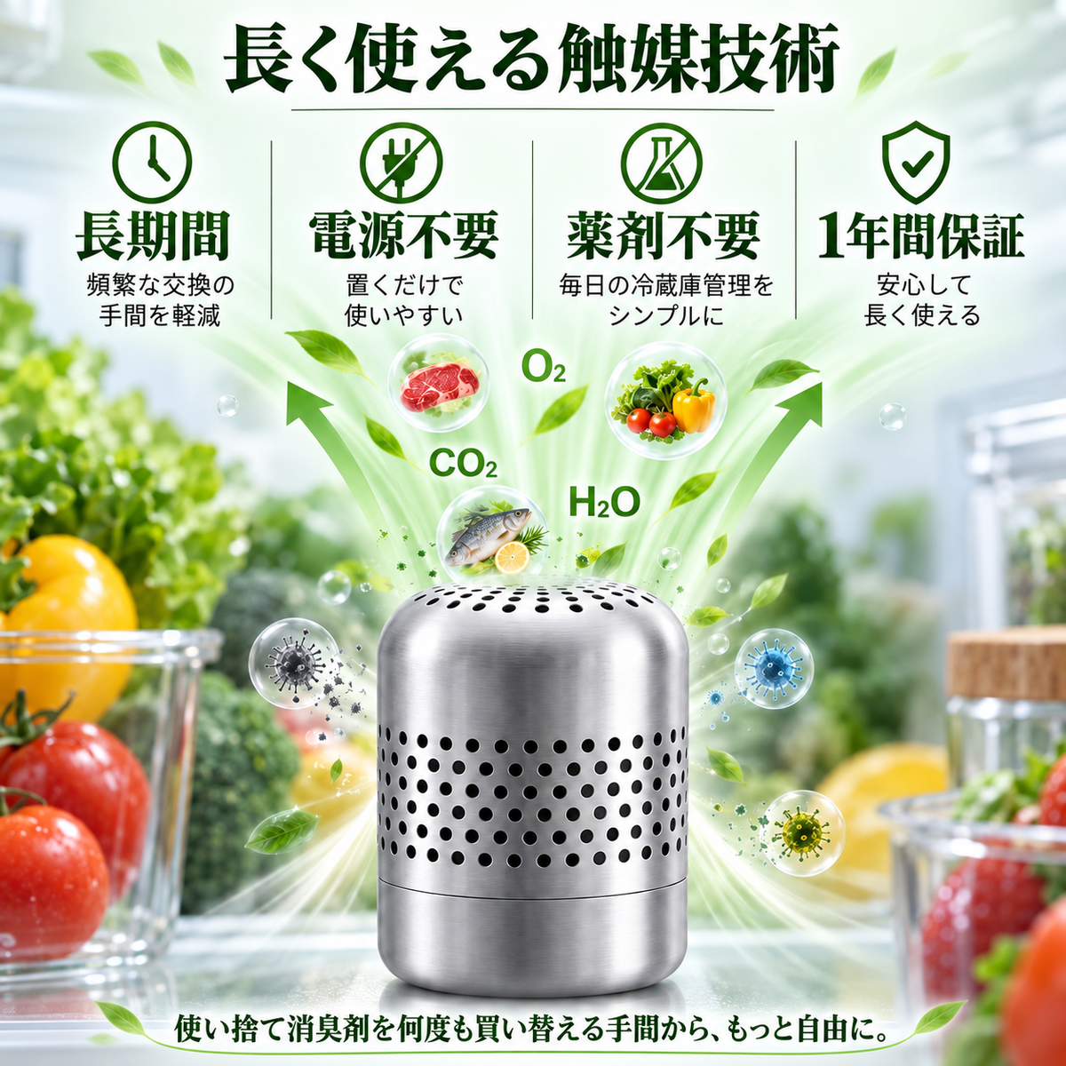 長く使える触媒技術。長期間：頻繁な交換の手間を軽減。電源不要：置くだけで使いやすい。薬剤不要：毎日の冷蔵庫管理をシンプルに。1年間保証：安心して長く使える。使い捨て消臭剤を何度も買い替える手間から、もっと自由に。
